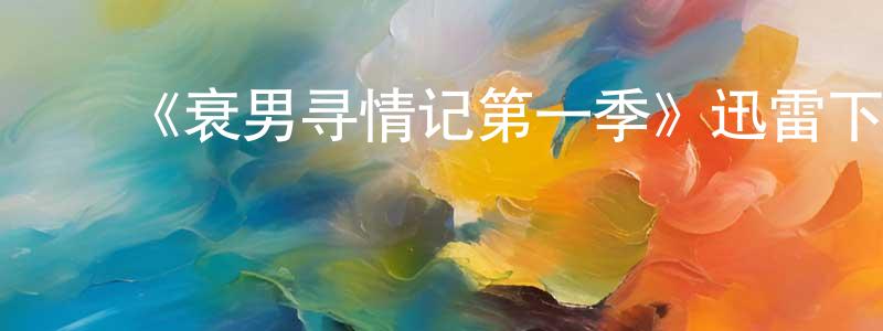 安瑞芳的动漫综艺大全,《衰男寻情记第一季》迅雷下载/在线观看-都市情感-美剧天堂